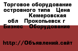 Торговое оборудование островного типа › Цена ­ 30 000 - Кемеровская обл., Прокопьевск г. Бизнес » Оборудование   